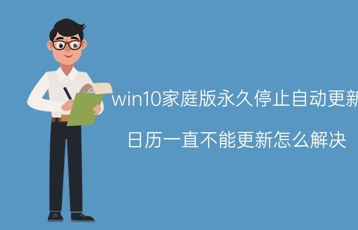 win10家庭版永久停止自动更新 日历一直不能更新怎么解决？